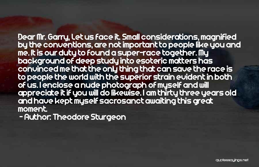 Theodore Sturgeon Quotes: Dear Mr. Garry, Let Us Face It. Small Considerations, Magnified By The Conventions, Are Not Important To People Like You