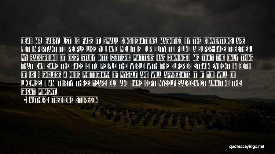 Theodore Sturgeon Quotes: Dear Mr. Garry, Let Us Face It. Small Considerations, Magnified By The Conventions, Are Not Important To People Like You