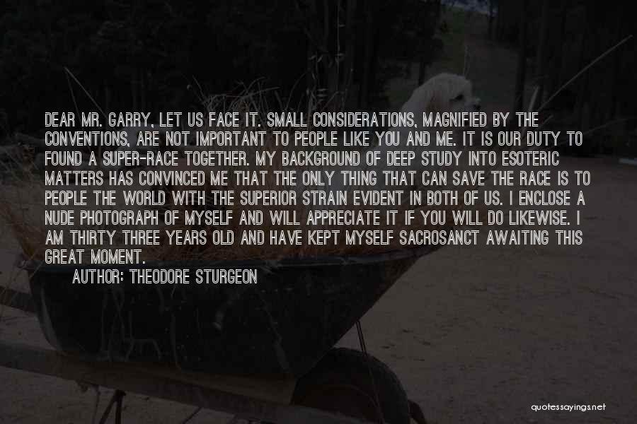 Theodore Sturgeon Quotes: Dear Mr. Garry, Let Us Face It. Small Considerations, Magnified By The Conventions, Are Not Important To People Like You