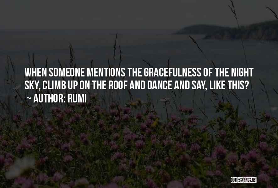 Rumi Quotes: When Someone Mentions The Gracefulness Of The Night Sky, Climb Up On The Roof And Dance And Say, Like This?