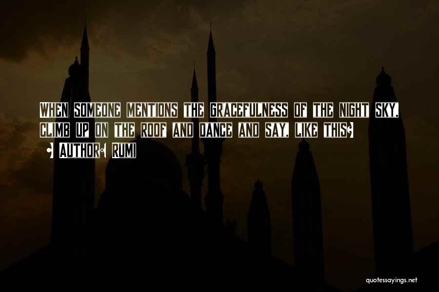 Rumi Quotes: When Someone Mentions The Gracefulness Of The Night Sky, Climb Up On The Roof And Dance And Say, Like This?