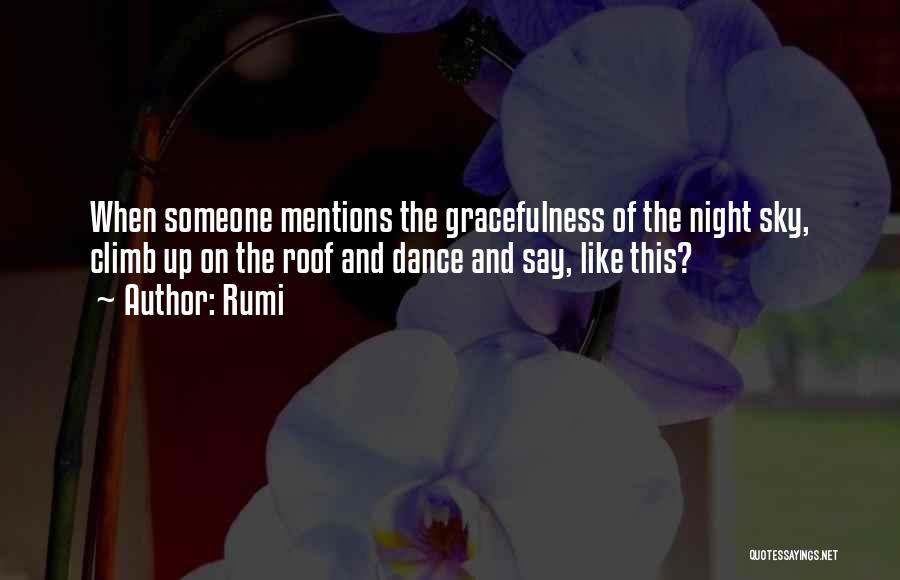 Rumi Quotes: When Someone Mentions The Gracefulness Of The Night Sky, Climb Up On The Roof And Dance And Say, Like This?