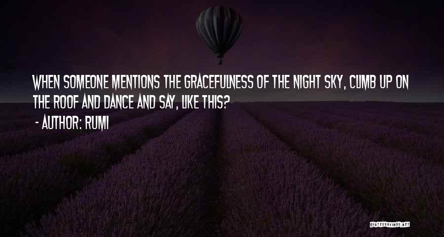 Rumi Quotes: When Someone Mentions The Gracefulness Of The Night Sky, Climb Up On The Roof And Dance And Say, Like This?
