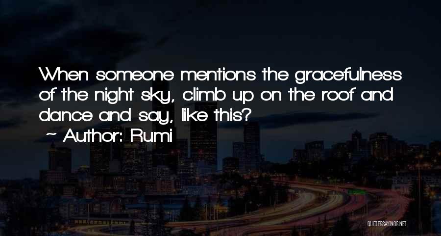 Rumi Quotes: When Someone Mentions The Gracefulness Of The Night Sky, Climb Up On The Roof And Dance And Say, Like This?