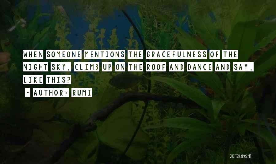 Rumi Quotes: When Someone Mentions The Gracefulness Of The Night Sky, Climb Up On The Roof And Dance And Say, Like This?