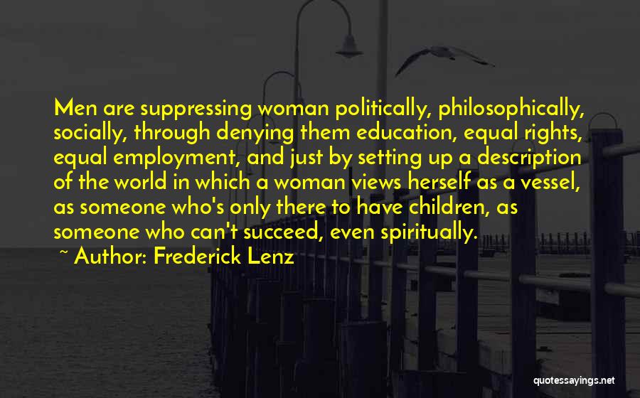 Frederick Lenz Quotes: Men Are Suppressing Woman Politically, Philosophically, Socially, Through Denying Them Education, Equal Rights, Equal Employment, And Just By Setting Up