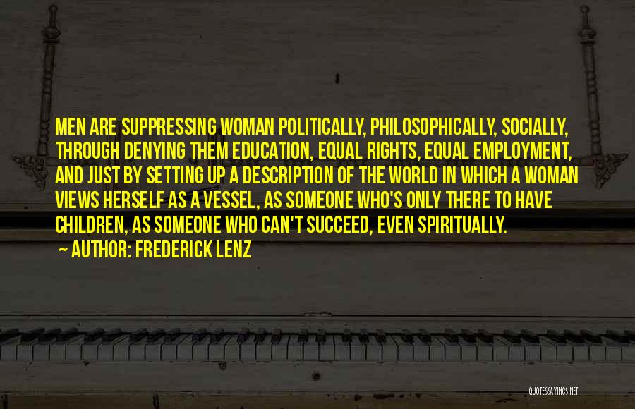 Frederick Lenz Quotes: Men Are Suppressing Woman Politically, Philosophically, Socially, Through Denying Them Education, Equal Rights, Equal Employment, And Just By Setting Up