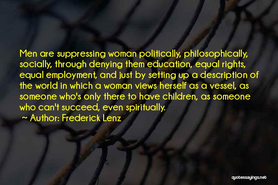 Frederick Lenz Quotes: Men Are Suppressing Woman Politically, Philosophically, Socially, Through Denying Them Education, Equal Rights, Equal Employment, And Just By Setting Up