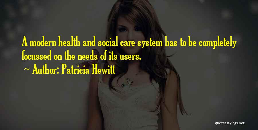 Patricia Hewitt Quotes: A Modern Health And Social Care System Has To Be Completely Focussed On The Needs Of Its Users.