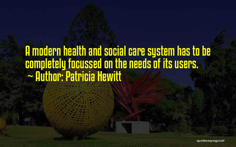 Patricia Hewitt Quotes: A Modern Health And Social Care System Has To Be Completely Focussed On The Needs Of Its Users.