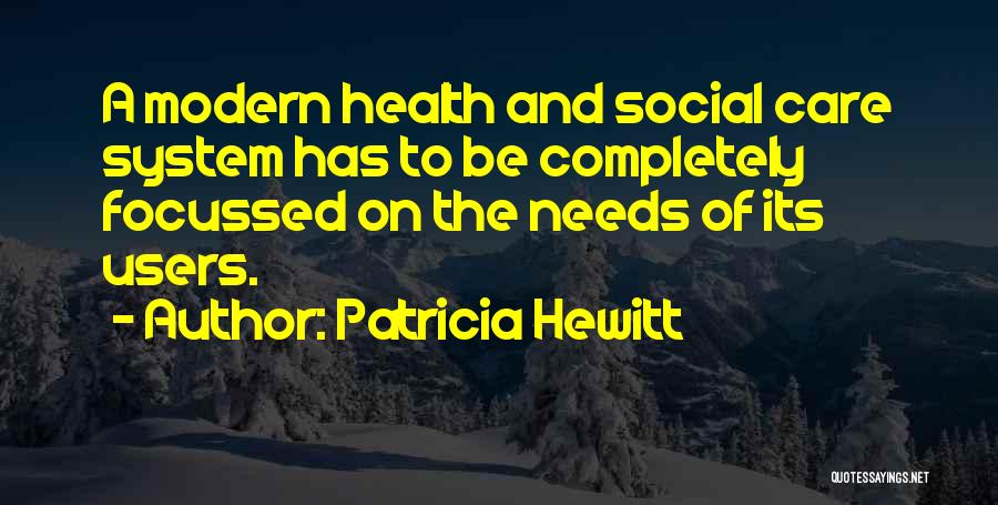 Patricia Hewitt Quotes: A Modern Health And Social Care System Has To Be Completely Focussed On The Needs Of Its Users.