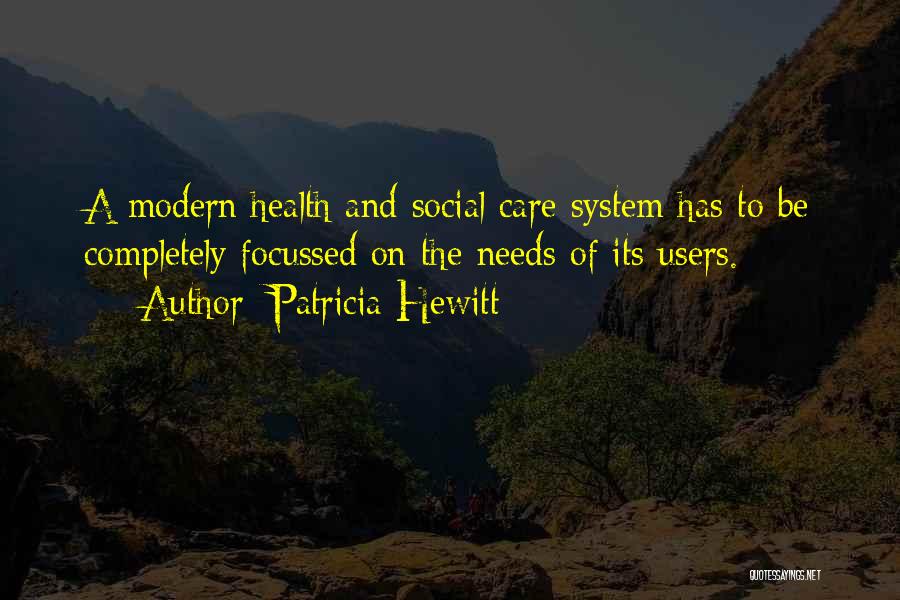 Patricia Hewitt Quotes: A Modern Health And Social Care System Has To Be Completely Focussed On The Needs Of Its Users.