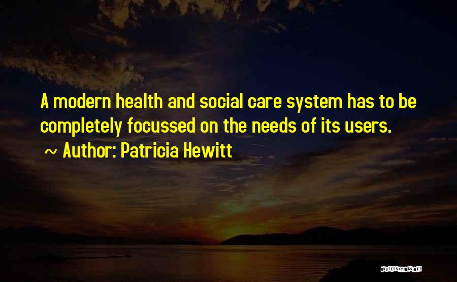 Patricia Hewitt Quotes: A Modern Health And Social Care System Has To Be Completely Focussed On The Needs Of Its Users.