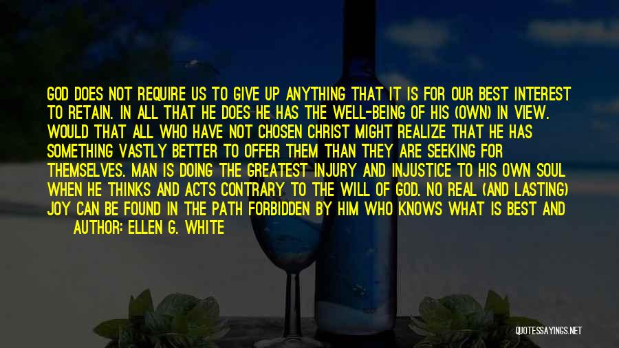 Ellen G. White Quotes: God Does Not Require Us To Give Up Anything That It Is For Our Best Interest To Retain. In All