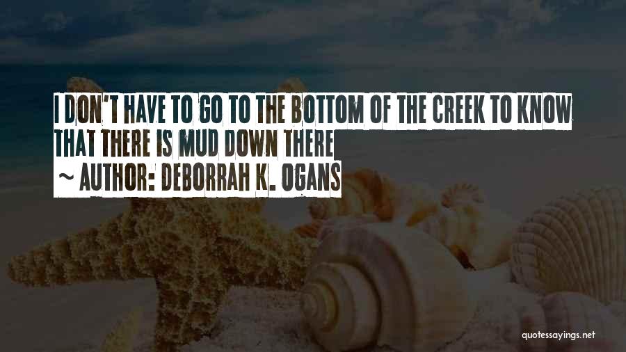 DeBorrah K. Ogans Quotes: I Don't Have To Go To The Bottom Of The Creek To Know That There Is Mud Down There