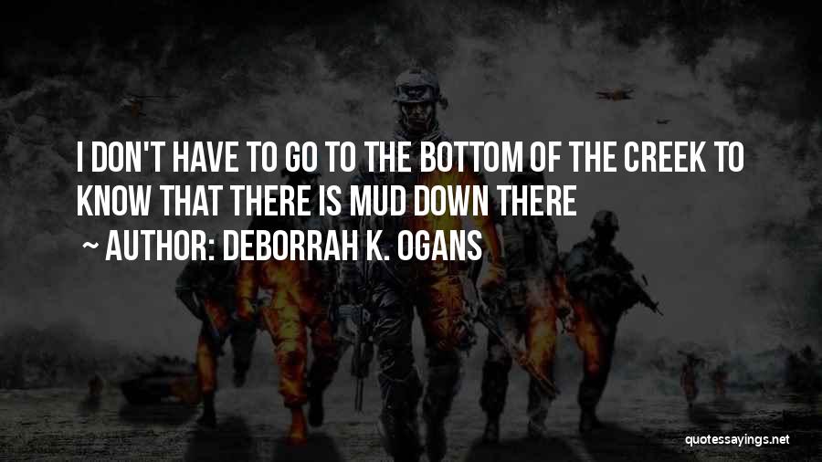 DeBorrah K. Ogans Quotes: I Don't Have To Go To The Bottom Of The Creek To Know That There Is Mud Down There