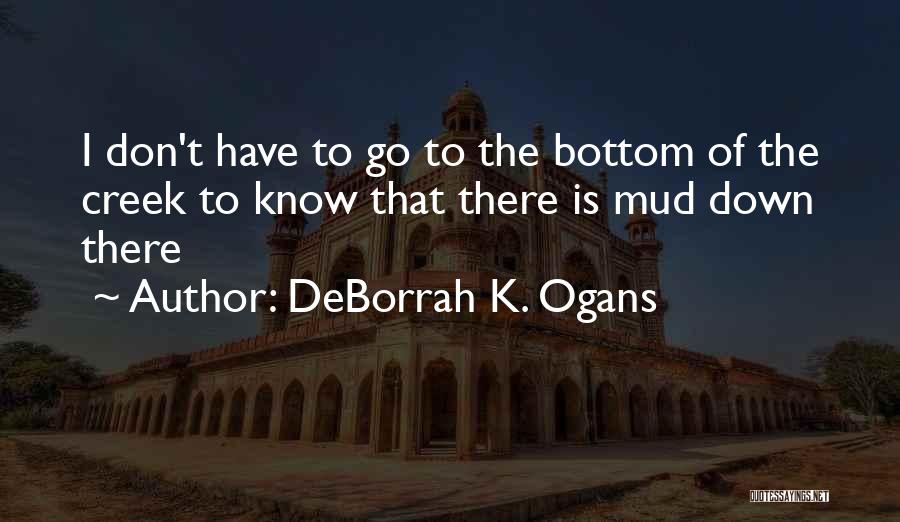 DeBorrah K. Ogans Quotes: I Don't Have To Go To The Bottom Of The Creek To Know That There Is Mud Down There