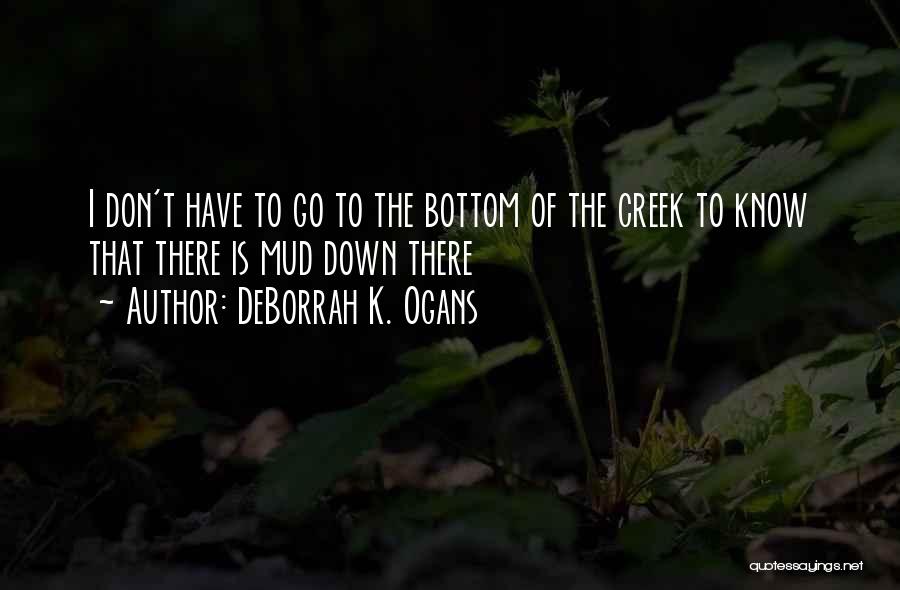 DeBorrah K. Ogans Quotes: I Don't Have To Go To The Bottom Of The Creek To Know That There Is Mud Down There