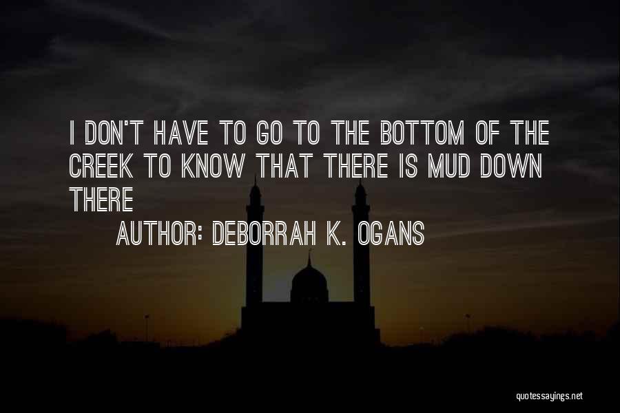 DeBorrah K. Ogans Quotes: I Don't Have To Go To The Bottom Of The Creek To Know That There Is Mud Down There