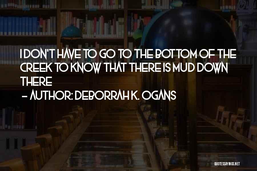 DeBorrah K. Ogans Quotes: I Don't Have To Go To The Bottom Of The Creek To Know That There Is Mud Down There