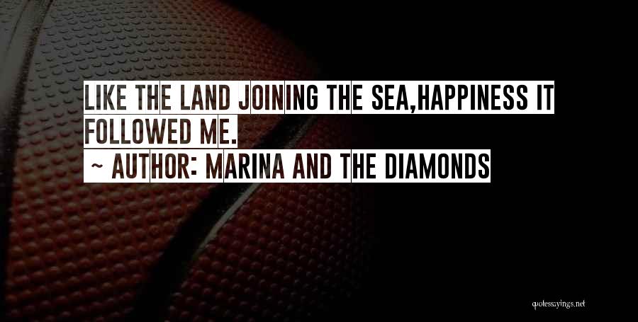 Marina And The Diamonds Quotes: Like The Land Joining The Sea,happiness It Followed Me.