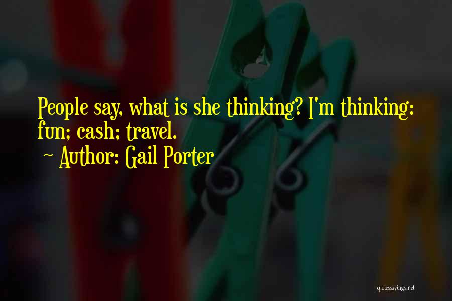 Gail Porter Quotes: People Say, What Is She Thinking? I'm Thinking: Fun; Cash; Travel.