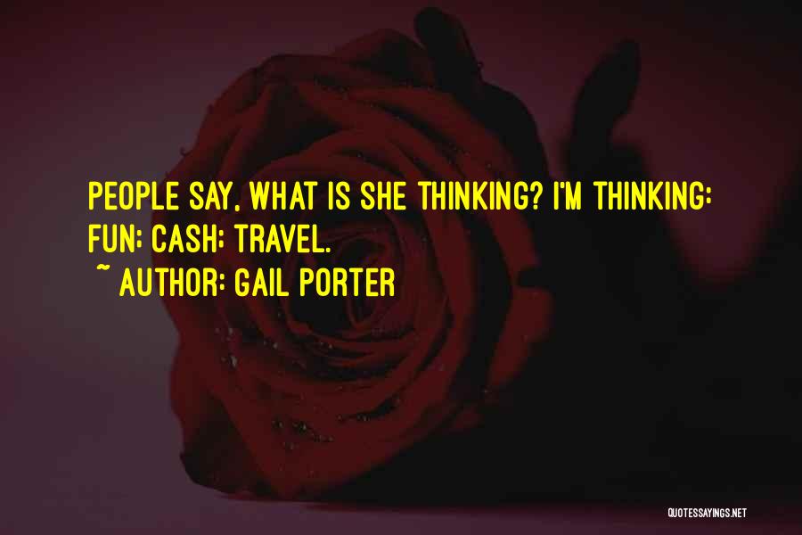 Gail Porter Quotes: People Say, What Is She Thinking? I'm Thinking: Fun; Cash; Travel.