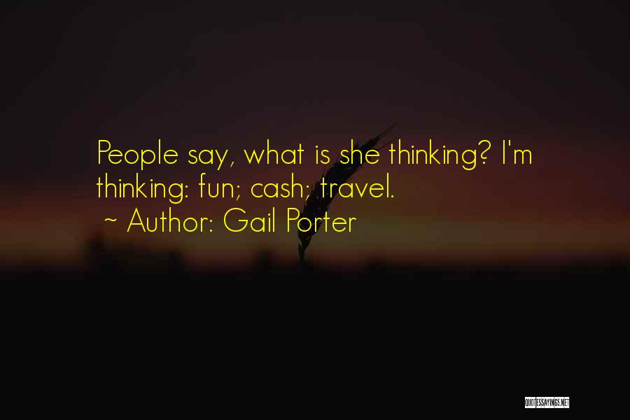 Gail Porter Quotes: People Say, What Is She Thinking? I'm Thinking: Fun; Cash; Travel.