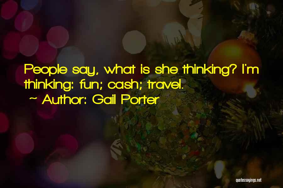 Gail Porter Quotes: People Say, What Is She Thinking? I'm Thinking: Fun; Cash; Travel.