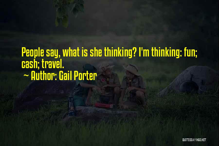 Gail Porter Quotes: People Say, What Is She Thinking? I'm Thinking: Fun; Cash; Travel.