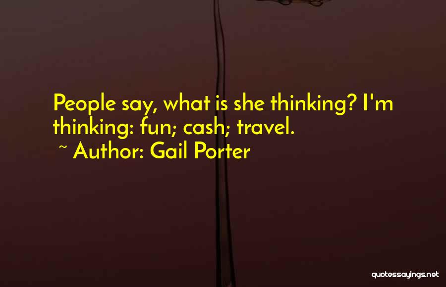 Gail Porter Quotes: People Say, What Is She Thinking? I'm Thinking: Fun; Cash; Travel.