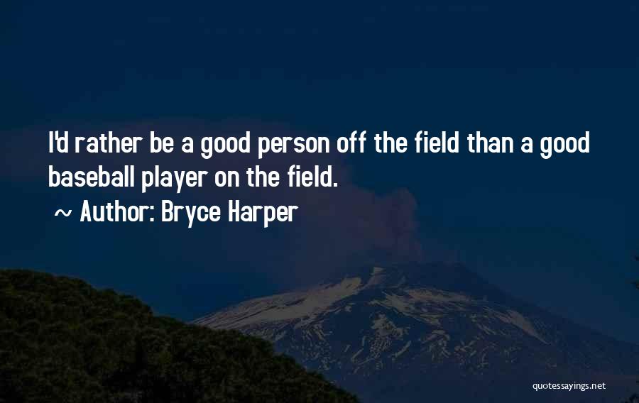 Bryce Harper Quotes: I'd Rather Be A Good Person Off The Field Than A Good Baseball Player On The Field.