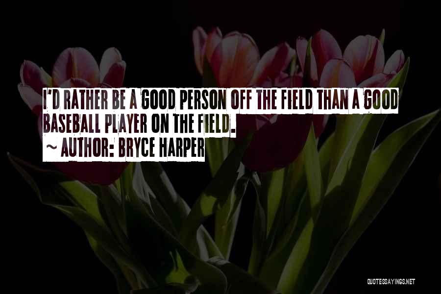 Bryce Harper Quotes: I'd Rather Be A Good Person Off The Field Than A Good Baseball Player On The Field.