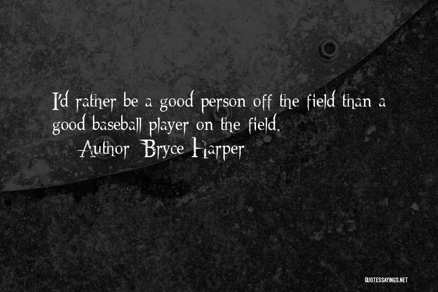 Bryce Harper Quotes: I'd Rather Be A Good Person Off The Field Than A Good Baseball Player On The Field.