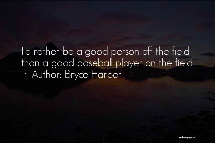 Bryce Harper Quotes: I'd Rather Be A Good Person Off The Field Than A Good Baseball Player On The Field.