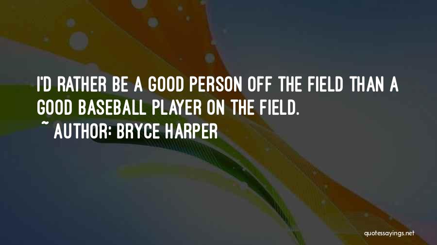 Bryce Harper Quotes: I'd Rather Be A Good Person Off The Field Than A Good Baseball Player On The Field.