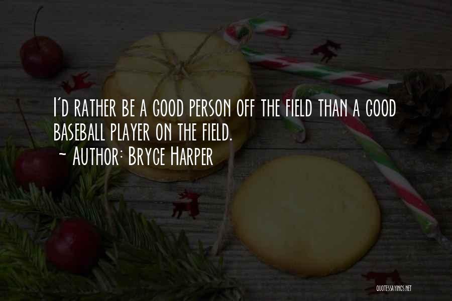 Bryce Harper Quotes: I'd Rather Be A Good Person Off The Field Than A Good Baseball Player On The Field.