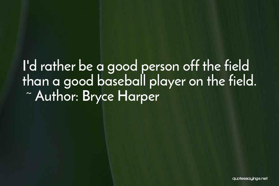 Bryce Harper Quotes: I'd Rather Be A Good Person Off The Field Than A Good Baseball Player On The Field.