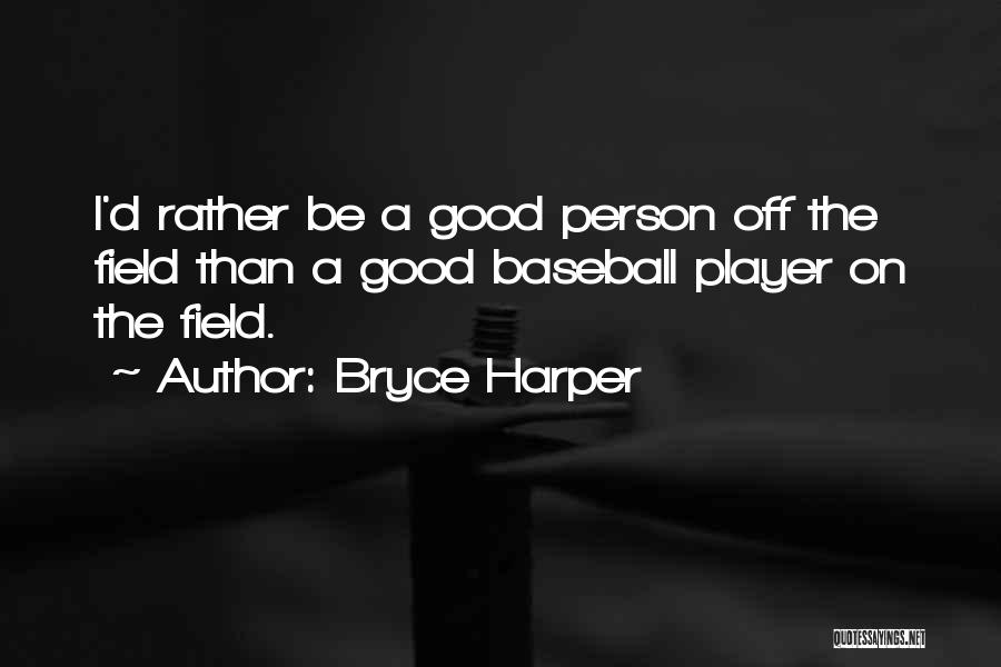 Bryce Harper Quotes: I'd Rather Be A Good Person Off The Field Than A Good Baseball Player On The Field.