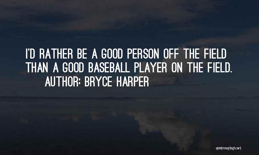 Bryce Harper Quotes: I'd Rather Be A Good Person Off The Field Than A Good Baseball Player On The Field.