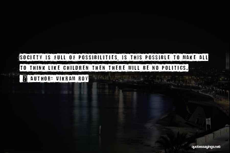 Vikram Roy Quotes: Society Is Full Of Possibilities, Is This Possible To Make All To Think Like Children Then There Will Be No