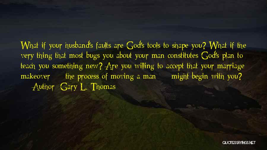 Gary L. Thomas Quotes: What If Your Husband's Faults Are God's Tools To Shape You? What If The Very Thing That Most Bugs You