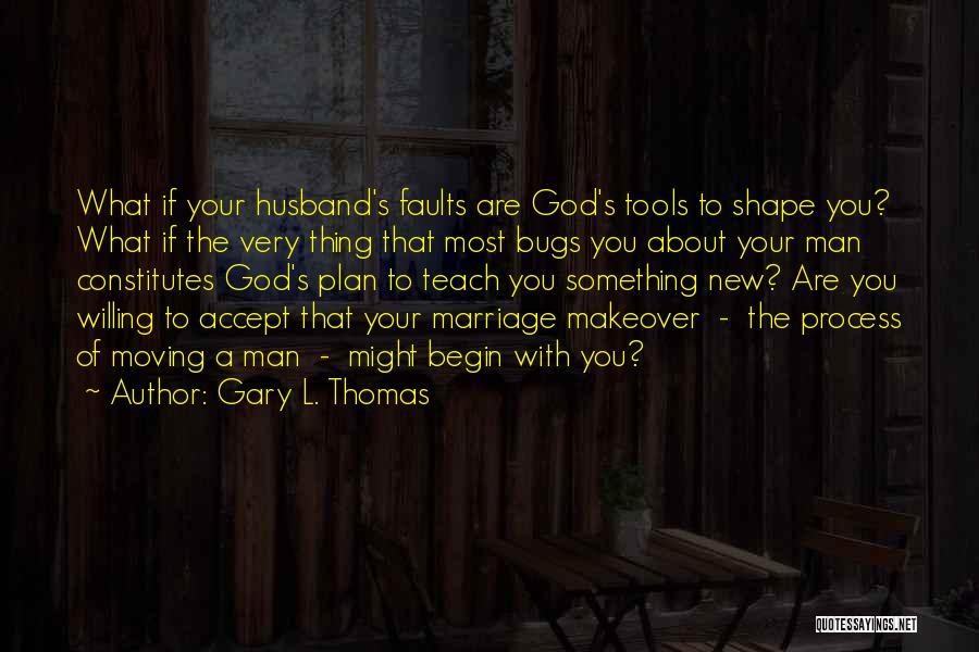 Gary L. Thomas Quotes: What If Your Husband's Faults Are God's Tools To Shape You? What If The Very Thing That Most Bugs You