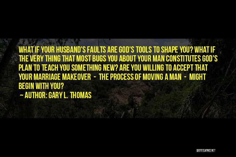 Gary L. Thomas Quotes: What If Your Husband's Faults Are God's Tools To Shape You? What If The Very Thing That Most Bugs You