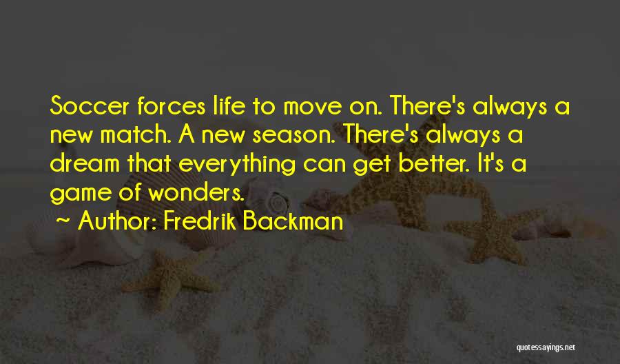 Fredrik Backman Quotes: Soccer Forces Life To Move On. There's Always A New Match. A New Season. There's Always A Dream That Everything