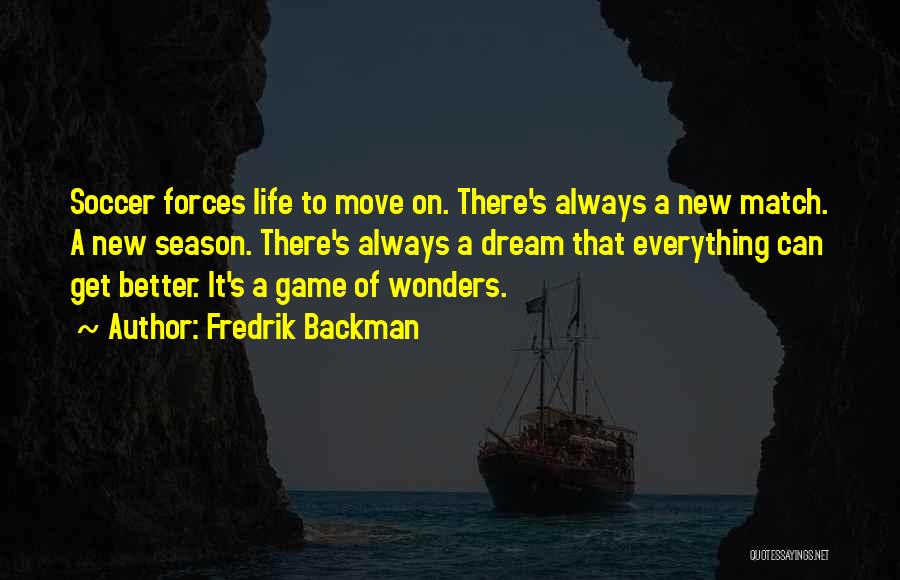 Fredrik Backman Quotes: Soccer Forces Life To Move On. There's Always A New Match. A New Season. There's Always A Dream That Everything