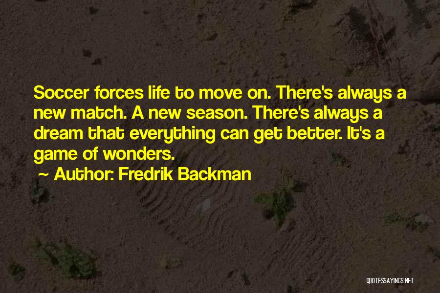 Fredrik Backman Quotes: Soccer Forces Life To Move On. There's Always A New Match. A New Season. There's Always A Dream That Everything