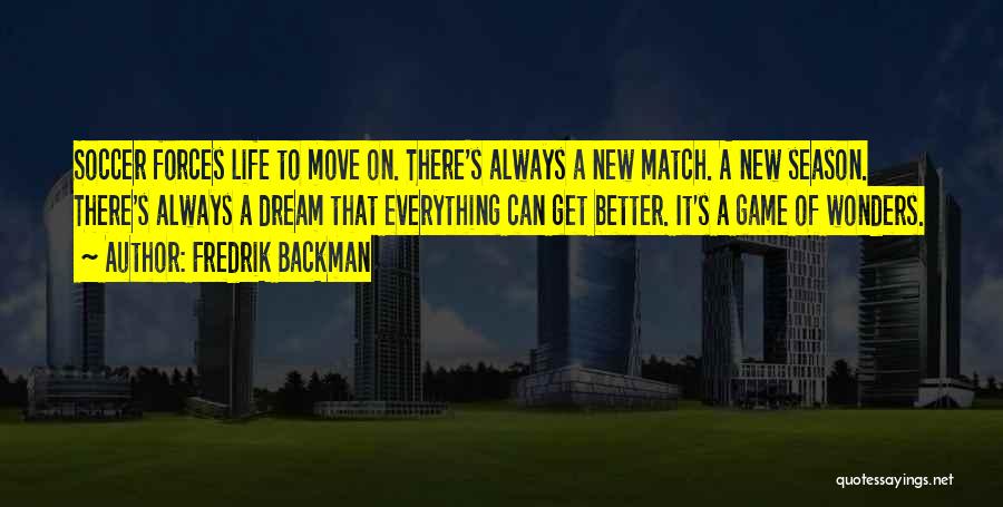 Fredrik Backman Quotes: Soccer Forces Life To Move On. There's Always A New Match. A New Season. There's Always A Dream That Everything