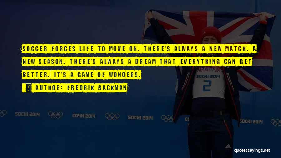 Fredrik Backman Quotes: Soccer Forces Life To Move On. There's Always A New Match. A New Season. There's Always A Dream That Everything