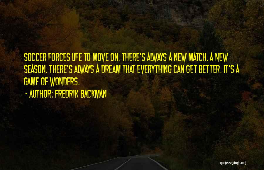 Fredrik Backman Quotes: Soccer Forces Life To Move On. There's Always A New Match. A New Season. There's Always A Dream That Everything